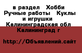  в раздел : Хобби. Ручные работы » Куклы и игрушки . Калининградская обл.,Калининград г.
